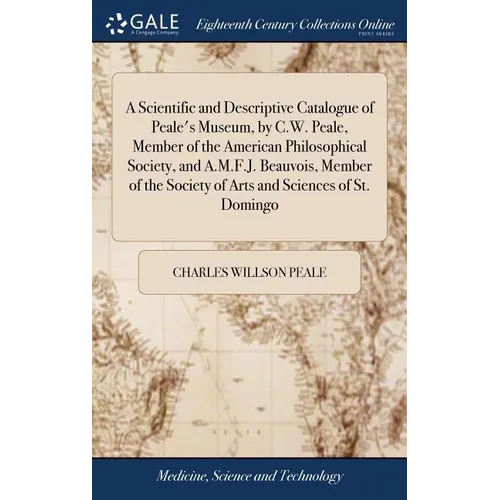 A Scientific and Descriptive Catalogue of Peale's Museum, by C.W. Peale, Member of the American Philosophical Society, and A.M.F.J. Beauvois, Member o - Hardcover