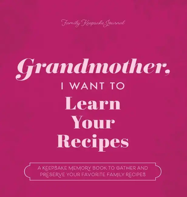 Grandmother, I Want to Learn Your Recipes: A Keepsake Memory Book to Gather and Preserve Your Favorite Family Recipes - Hardcover
