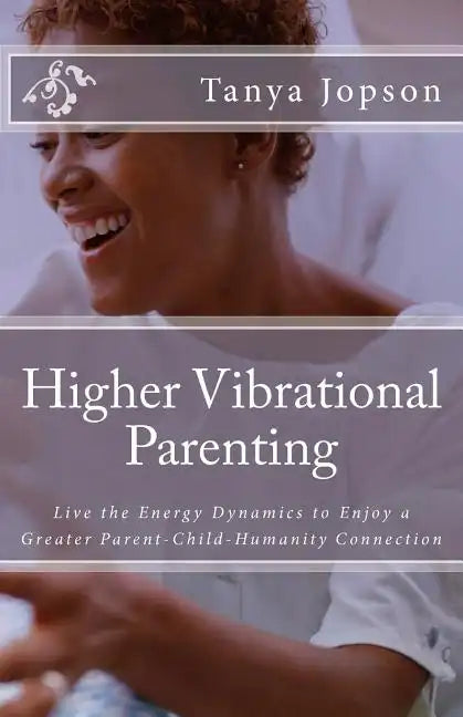Higher Vibrational Parenting: Live the Energy Dynamics to Enjoy a Greater Parent-Child-Humanity Connection - Paperback