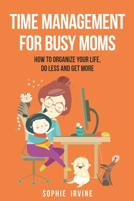 Time Management for Busy Moms: How to Organize Your Life, Do Less and Get More - Paperback