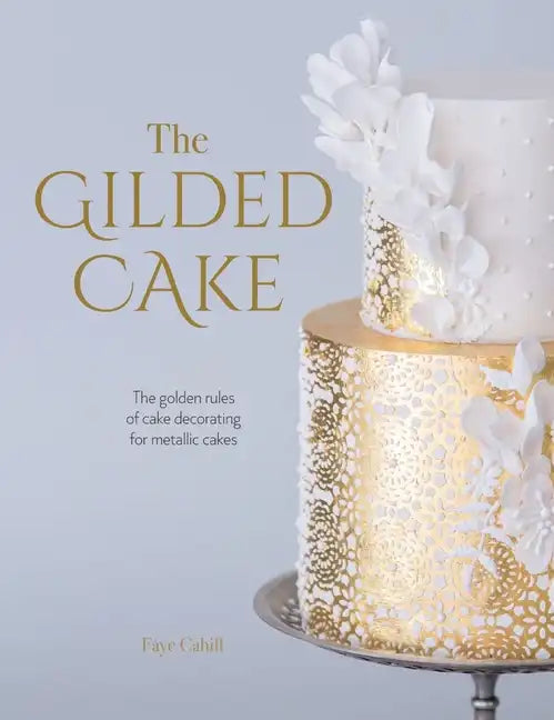 The Gilded Cake: The Golden Rules of Cake Decorating for Metallic Cakes - Hardcover