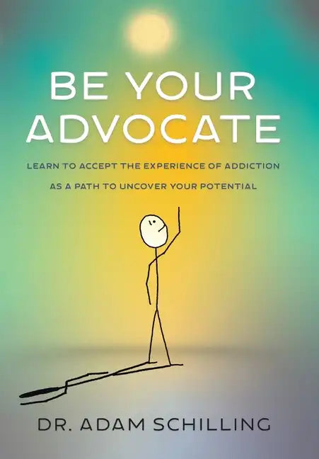 Be Your Advocate: Learn to Accept the Experience of Addiction as a Path to Uncover Your Potential - Hardcover