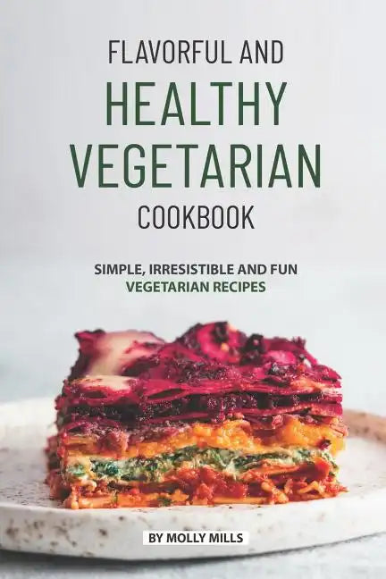 Flavorful and Healthy Vegetarian Cookbook: Simple, Irresistible and Fun Vegetarian Recipes - Paperback