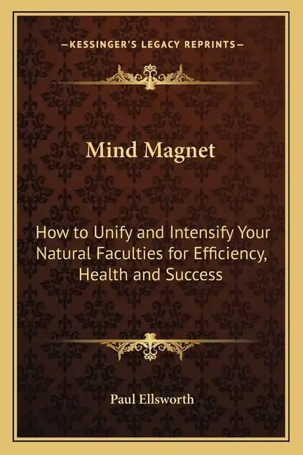 Mind Magnet: How to Unify and Intensify Your Natural Faculties for Efficiency, Health and Success - Paperback