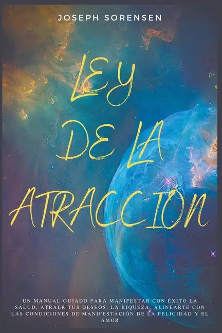 Ley de la atracción: Un Manual Guiado para Manifestar con Éxito la Salud, Atraer tus Deseos, la Riqueza, Alinearte con las Condiciones de M - Paperback
