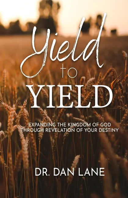 Yield to Yield: Expanding the Kingdom of God Through Revelation of Your Destiny - Paperback
