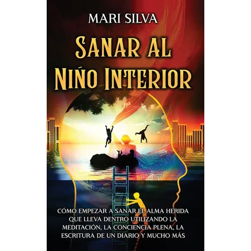 Sanar al niño interior: Cómo empezar a sanar el alma herida que lleva dentro utilizando la meditación, la conciencia plena, la escritura de un - Hardcover