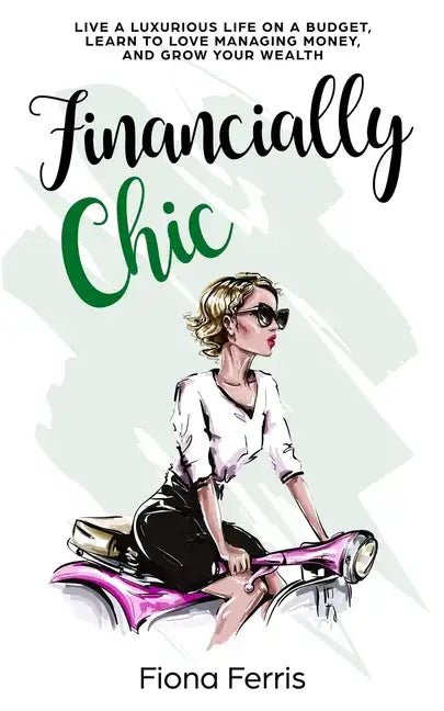 Financially Chic: Live a luxurious life on a budget, learn to love managing money, and grow your wealth - Paperback