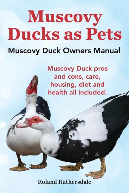 Muscovy Ducks as Pets. Muscovy Duck Owners Manual. Muscovy Duck Pros and Cons, Care, Housing, Diet and Health All Included. - Paperback