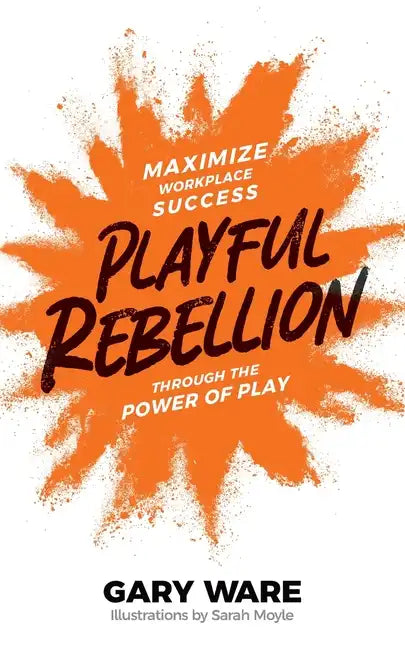 Playful Rebellion: Maximize Workplace Success Through The Power of Play - Paperback