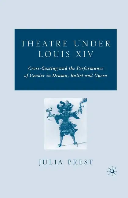 Theatre Under Louis XIV: Cross-Casting and the Performance of Gender in Drama, Ballet and Opera - Paperback