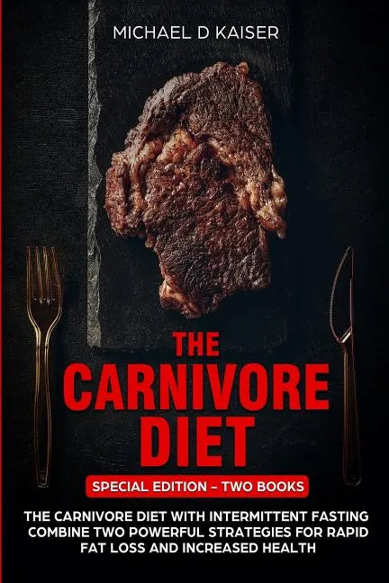 The Carnivore Diet: Special Edition - Two Books - Carnivore Diet With Intermittent Fasting. Combine Two Powerful Strategies For Rapid Fat - Paperback