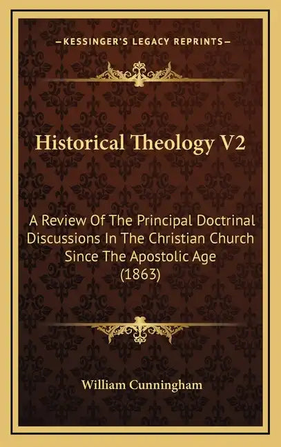 Historical Theology V2: A Review of the Principal Doctrinal Discussions in the Christian Church Since the Apostolic Age (1863) - Hardcover