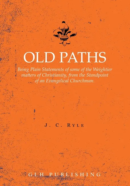 Old Paths: Being Plain Statements of some of the Weightier matters of Christianity, from the Standpoint of an Evangelical Churchman. - Paperback