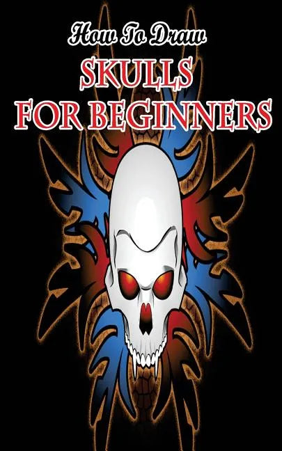 How To Draw Skulls For Beginners: Draw Skulls Step By Step Guided Book - Paperback