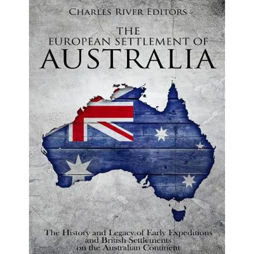 The European Settlement of Australia: The History and Legacy of Early Expeditions and British Settlements on the Australian Continent - Paperback