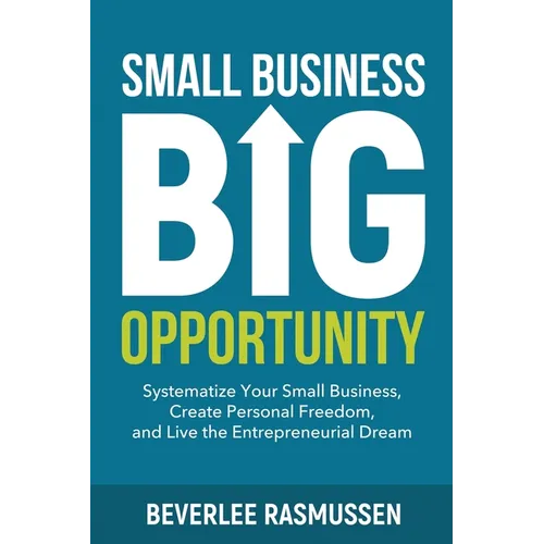 Small Business Big Opportunity: Systematize Your Small Business, Create Personal Freedom, and Live the Entrepreneurial Dream - Paperback