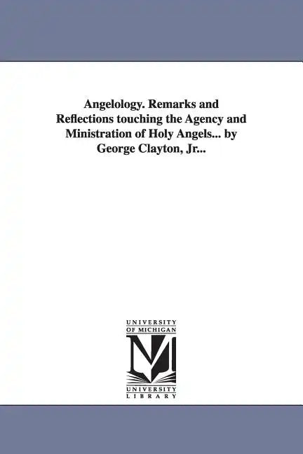 Angelology. Remarks and Reflections Touching the Agency and Ministration of Holy Angels... by George Clayton, Jr... - Paperback