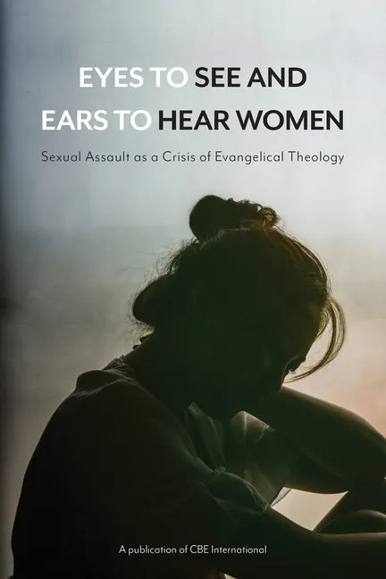 Eyes to See and Ears to Hear Women: Sexual Assault as a Crisis of Evangelical Theology - Paperback