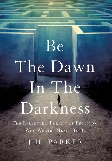 Be The Dawn In The Darkness: The Relentless Pursuit of Becoming Who We Are Meant To Be - Hardcover