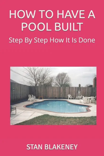 How to Have a Pool Built: Step By Step How It Is Done - Paperback