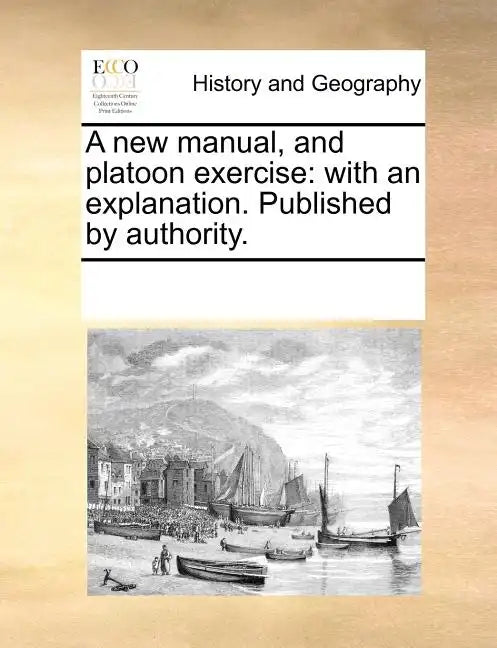A New Manual, and Platoon Exercise: With an Explanation. Published by Authority. - Paperback