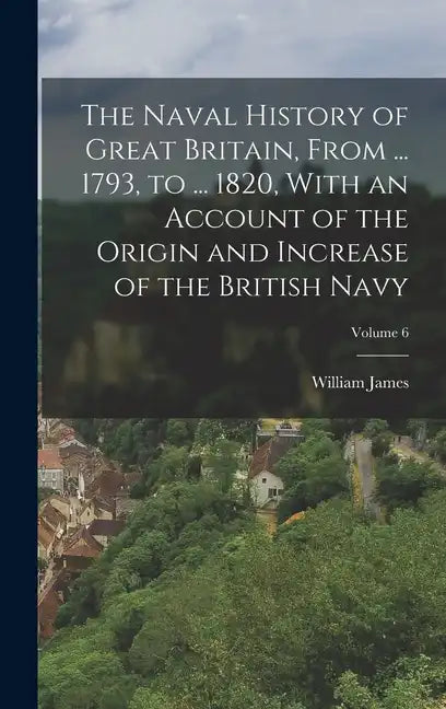 The Naval History of Great Britain, From ... 1793, to ... 1820, With an Account of the Origin and Increase of the British Navy; Volume 6 - Hardcover