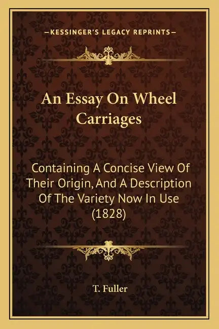 An Essay on Wheel Carriages: Containing a Concise View of Their Origin, and a Description of the Variety Now in Use (1828) - Paperback