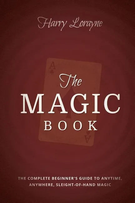The Magic Book: The Complete Beginners Guide to Anytime, Anywhere Close-Up Magic - Paperback