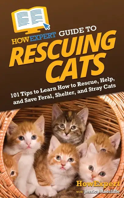 HowExpert Guide to Rescuing Cats: 101 Tips to Learn How to Rescue, Help, and Save Feral, Shelter, and Stray Cats - Hardcover
