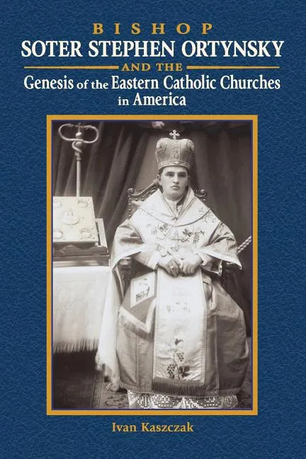 Bishop Soter Stephen Ortynsky: Genesis of the Eastern Catholic Churches in America - Paperback