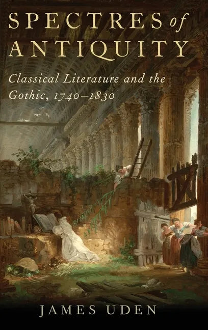 Spectres of Antiquity: Classical Literature and the Gothic, 1740-1830 - Hardcover