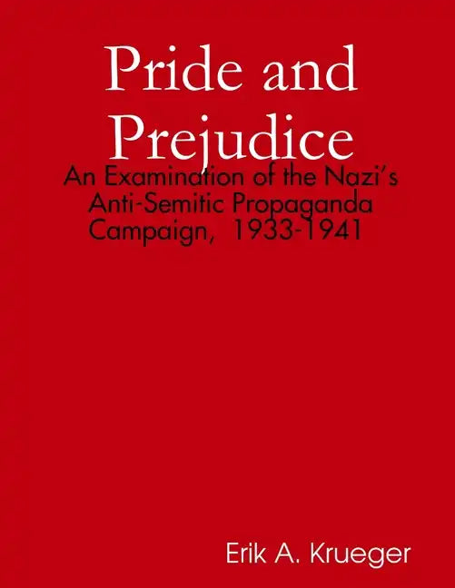 Pride and Prejudice: An Examination of the Nazi's Anti-Semitic Propaganda Campaign, 1933-1941 - Paperback