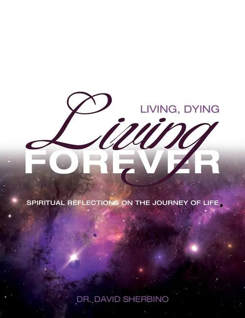 Living, Dying, Living Forever: Spiritual Reflections on the Journey of Life - Paperback