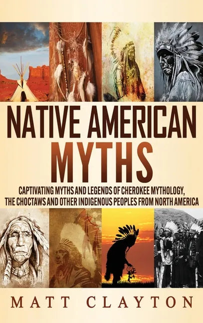 Native American Myths: Captivating Myths and Legends of Cherokee Mythology, the Choctaws and Other Indigenous Peoples from North America - Hardcover