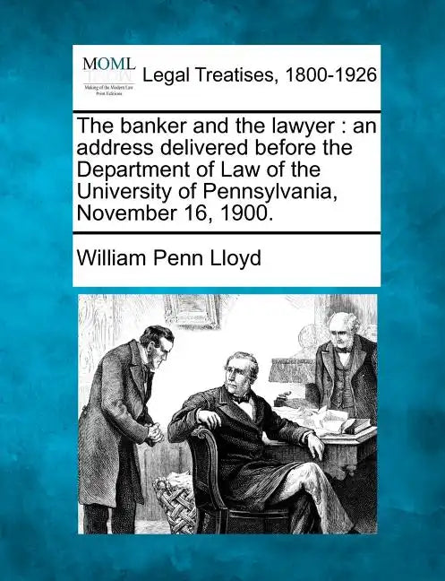 The Banker and the Lawyer: An Address Delivered Before the Department of Law of the University of Pennsylvania, November 16, 1900. - Paperback