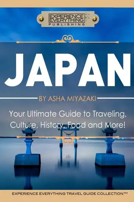 Japan: Your Ultimate Guide to Travel, Culture, History, Food and More!: Experience Everything Travel Guide CollectionTM - Paperback