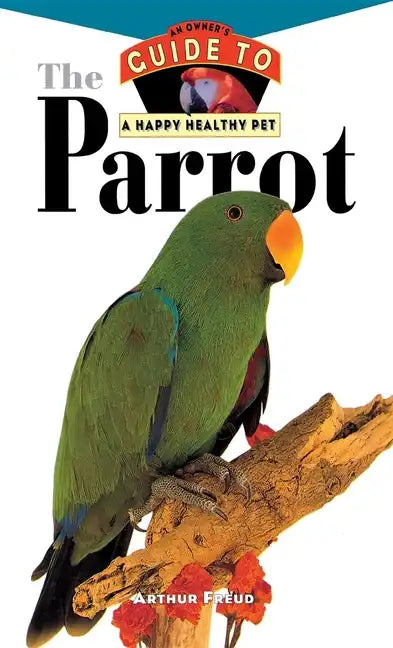 The Parrot: An Owner's Guide to a Happy Healthy Pet - Hardcover