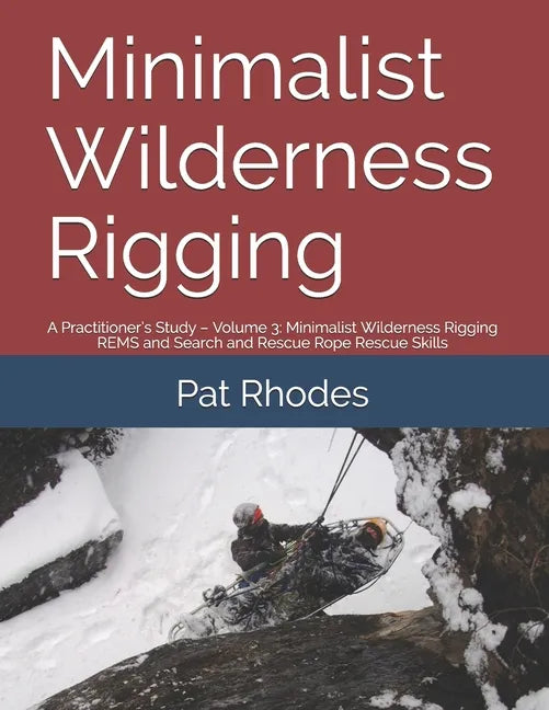 Minimalist Wilderness Rigging: A Practitioner's Study - Volume 3: Minimalist Wilderness Rigging REMS and Search and Rescue Rope Rescue Skills - Paperback