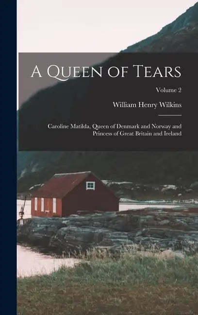 A Queen of Tears: Caroline Matilda, Queen of Denmark and Norway and Princess of Great Britain and Ireland; Volume 2 - Hardcover