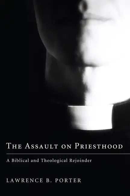 The Assault on Priesthood: A Biblical and Theological Rejoinder - Hardcover