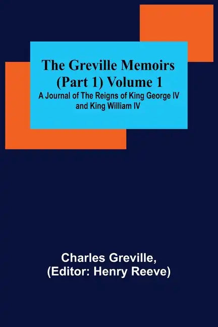 The Greville Memoirs (Part 1) Volume 1; A Journal of the Reigns of King George IV and King William IV - Paperback