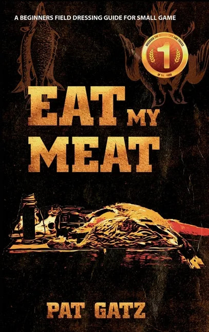 Eat My Meat: A Beginners Field Dressing Guide For Small Game - Hardcover