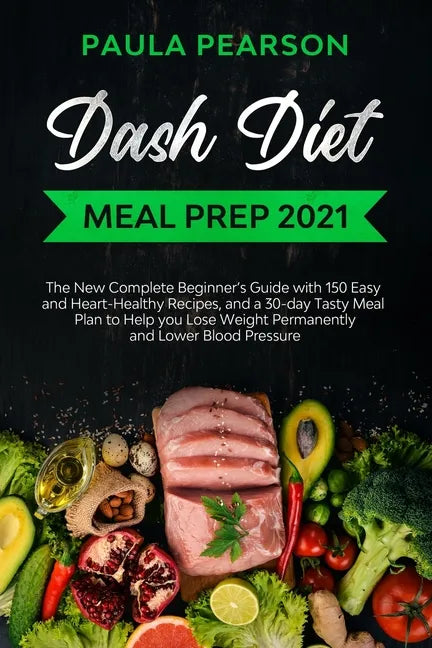 Dash diet meal prep 2021: The New Complete Beginner's Guide with 150 Easy and Heart-Healthy Recipes, and a 30-day Tasty Meal Plan to Help you Lo - Paperback