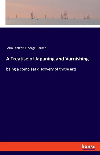 A Treatise of Japaning and Varnishing: being a compleat discovery of those arts - Paperback