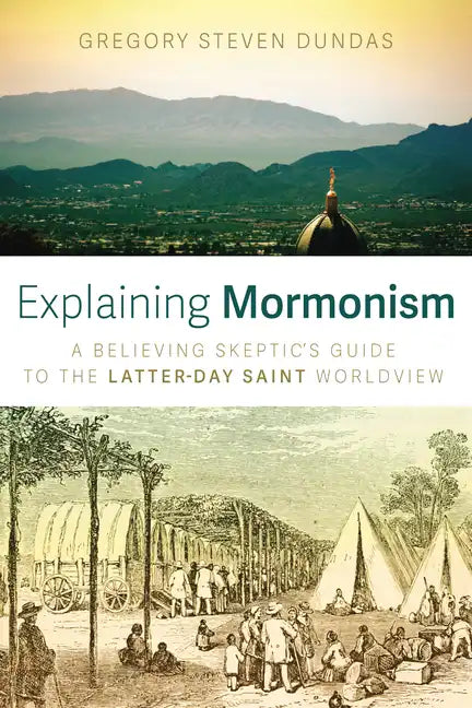 Explaining Mormonism: A Believing Skeptic's Guide to the Latter-Day Saint Worldview - Paperback