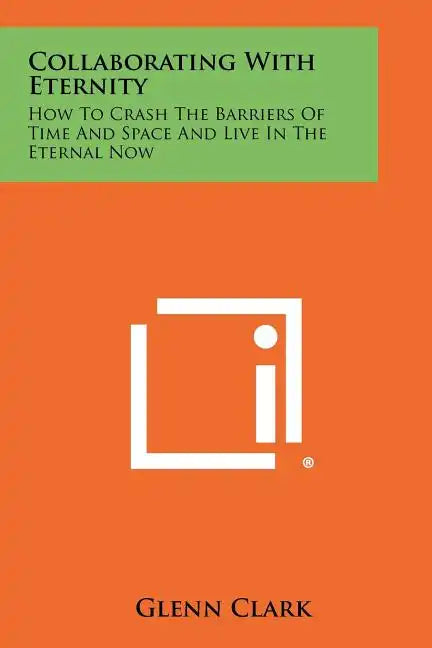 Collaborating With Eternity: How To Crash The Barriers Of Time And Space And Live In The Eternal Now - Paperback