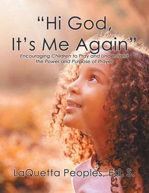 "Hi God, It's Me Again": Encouraging Children to Pray and Understand the Power and Purpose of Prayer - Paperback