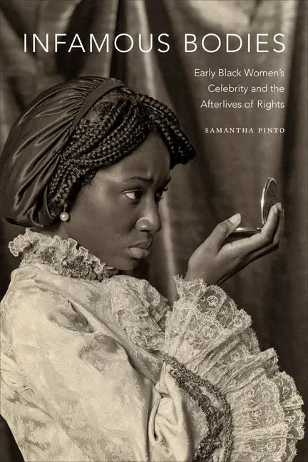 Infamous Bodies: Early Black Women's Celebrity and the Afterlives of Rights - Hardcover