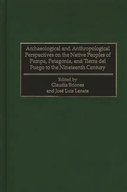 Archaeological and Anthropological Perspectives on the Native Peoples of Pampa, Patagonia, and Tierra del Fuego to the Nineteenth Century - Hardcover